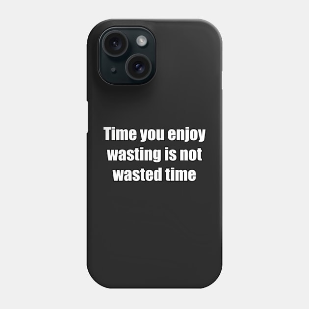 Time You Enjoy Wasting Is Not Wasted Time Phone Case by SubtleSplit