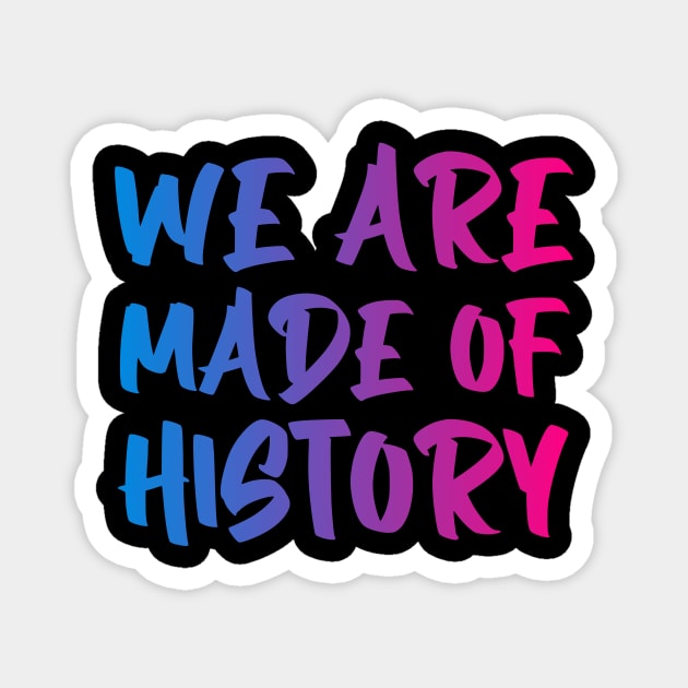 We are made of history. Magnet by gustavoscameli