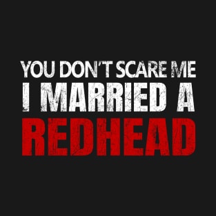 You Don't Scare Me I Married A Redhead Red Hair Ginger Wife Anniversary T-Shirt