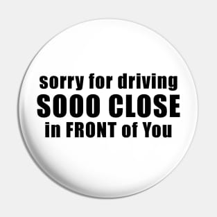 Sorry for driving so close in front of you funny bumper sticker Pin