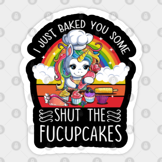 I Just Baked You Some Shut The Fucupcakes Funny baking inicorn gift - Shut The Fucupcakes - Sticker