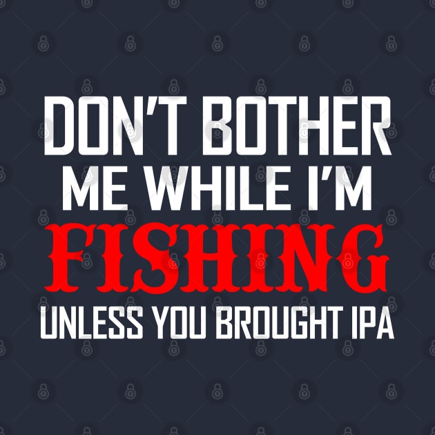 Don't bother me while fishing unless you have IPA by Eclectic Assortment