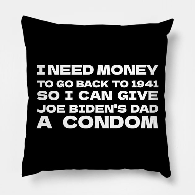 I NEED MONEY TO GO BACK TO 1941 SO I CAN GIVE JOE BIDEN'S DAD A CONDOM Pillow by bmron