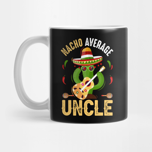 Funny Nacho Average Uncle Cinco De Mayo Mexican Gifts - Nacho Average Uncle - Mug | TeePublic Funny Nacho Average Uncle Cinco De Mayo Mexican Gifts - Nacho Average Uncle - Mug | TeePublic
