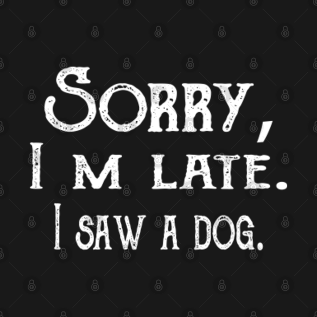 Funny Sorry I'm Late I Saw A Dog - Sorry Im Late I Saw A Dog - T-Shirt