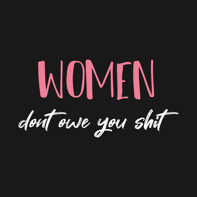 Women Dont Owe You Shit  - Girl Power - Feminism by MerchSpot