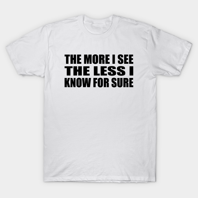 The more I see the less I know for sure - The More I See The Less I ...