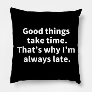 Good things take time. That's why I'm always late. Pillow