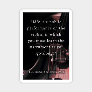 E.M. Forster quote: Life is a public performance on the violin in which you must learn the instrument as you go along. Magnet