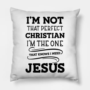 I'm Not That Perfect Christian I'm The One That Knows I Need Jesus Pillow