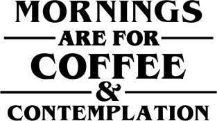 "Morning Are For Coffee And Contemplation." Magnet