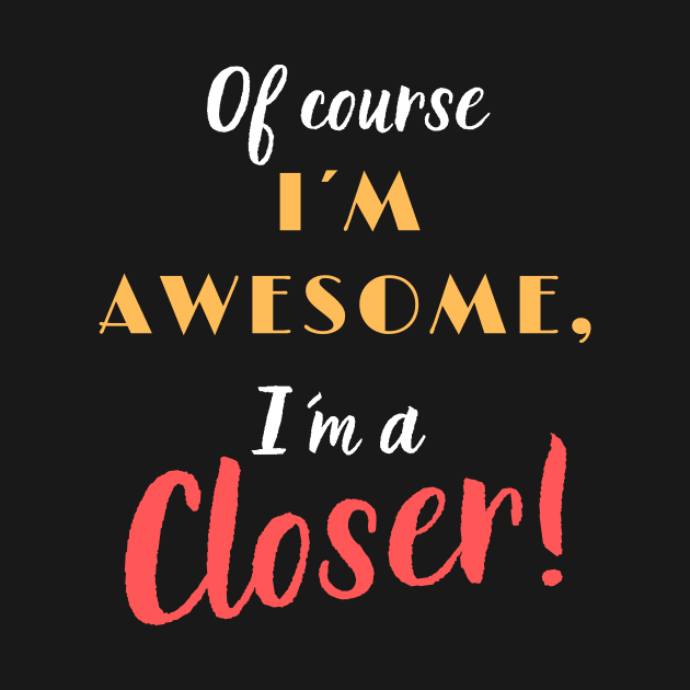 Of course I´m Awesome, I´m a Closer! by Closer T-shirts