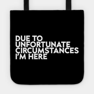 Due To Unfortunate Circumstances I Am Here Funny Tote