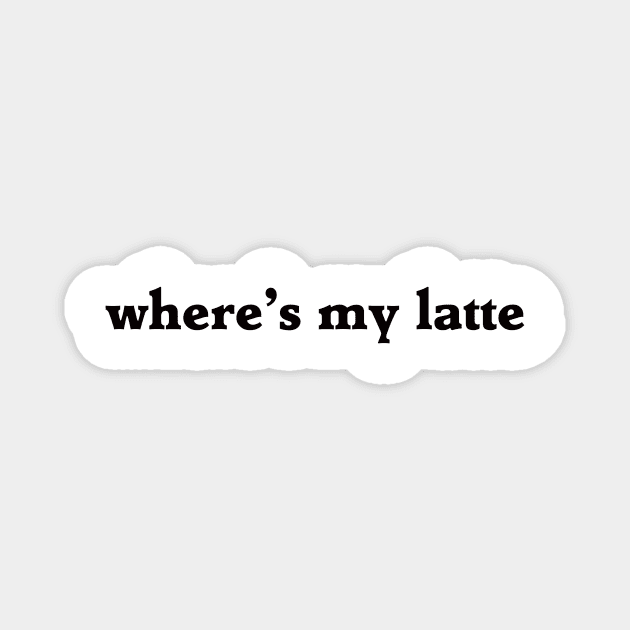 where's my latte Magnet by rclsivcreative