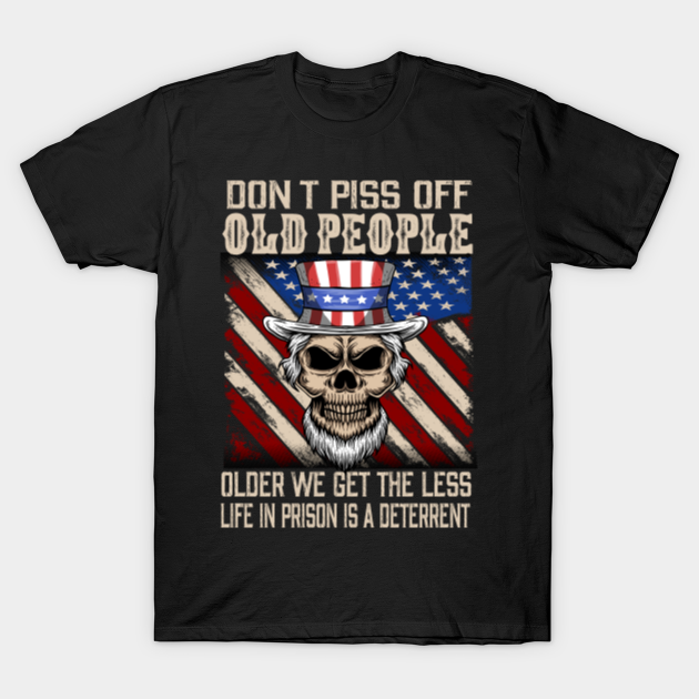 Don't Piss Off Old People The Older We Get The Less Life - Dont Piss Off Old People - T-Shirt