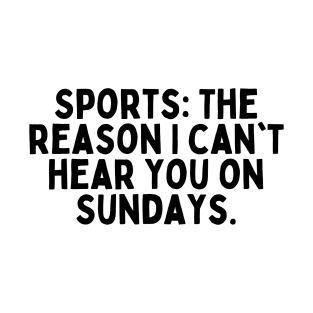 Sports: The reason I can't hear you on Sundays. T-Shirt