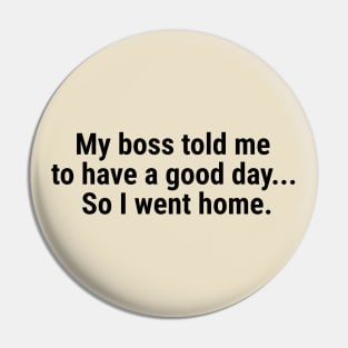 My boss told me to have a good day, so I went home Black Pin