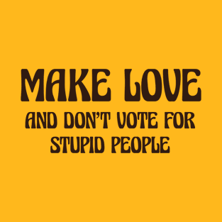 Make Love And Don't Vote For Stupid People T-Shirt