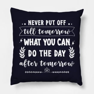 Never put off till tomorrow what you can do the day after tomorrow Pillow