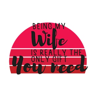 Being My Wife Is Really The Only Gift You Need - Love You Wife gift - Funny gift for Wife, best Wife gifts, Wife christmas gift.. T-Shirt