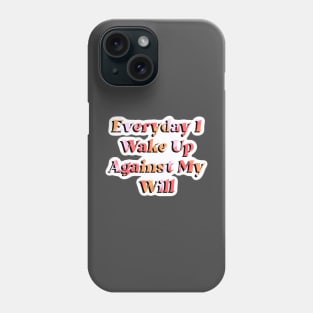 Everyday I Wake Up Against My Will Phone Case