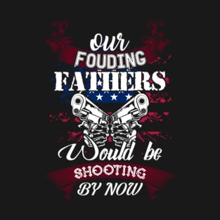 OUR FOUDING WOULD BE SHOOTING BY NOW T-Shirt