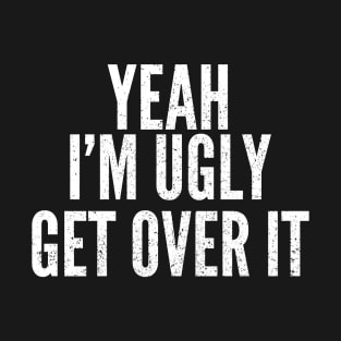 Funny I'm Ugly Self Deprecating Humor T-Shirt