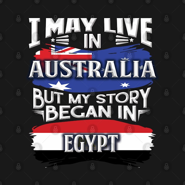 I May Live In Australia But My Story Began In Egypt - Gift For Egyptian With Egyptian Flag Heritage Roots From Egypt by giftideas