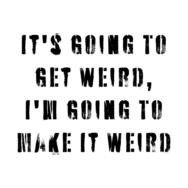 It's Going To Get Weird, I'm Going To Make It Weird by n23tees