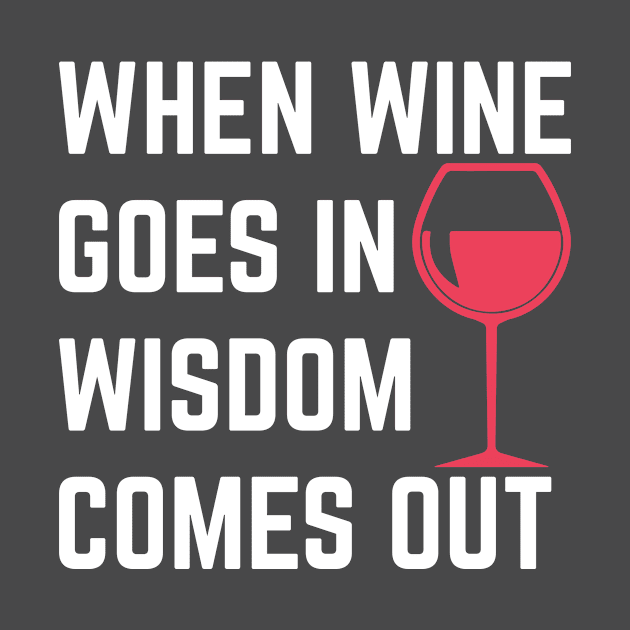 Wine Shirt - When Wine Goes in Wisdom Comes Out by redbarron