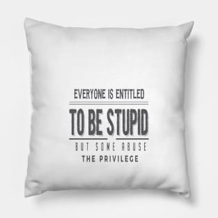 Everyone Is Entitled To Be Stupid But Some Abuse The Privilege Pillow