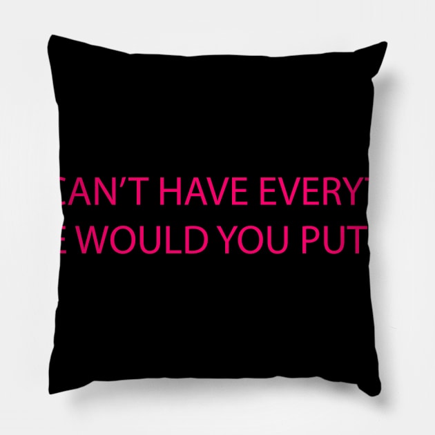 You can't have everything where would you put it Pillow by Marna1368