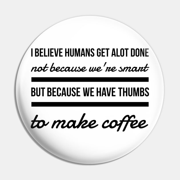 I believe humans get alot done not because we're smart but because we have thumbs to make coffee Pin by GMAT