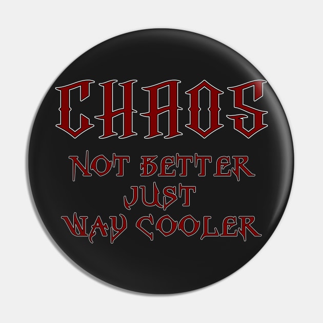 Chaos, Not Better Just Way Cooler Pin by Wykd_Life