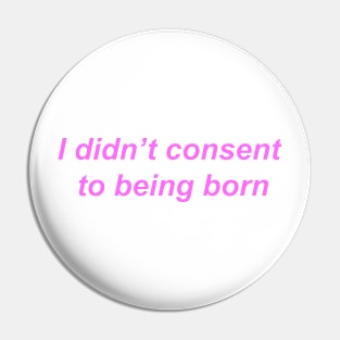 "I didn't consent to being born" ♡ Y2K slogan Pin