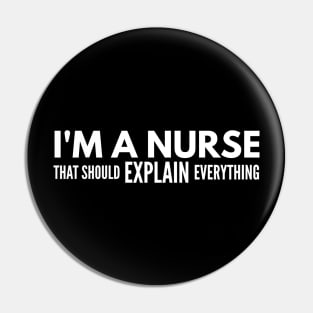 I'm A Nurse That Should Explain Everything Pin