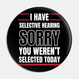 I Have Selective Hearing Sorry You Weren't Selected Today Pin