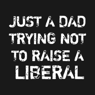 just a dad trying not to raise a liberal T-Shirt