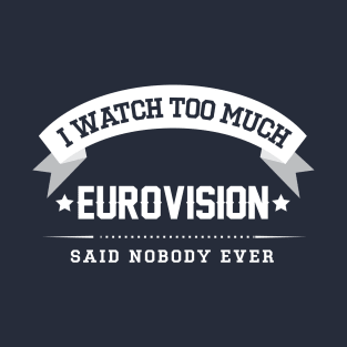 I Watch Too Much Eurovision Said Nobody Ever T-Shirt