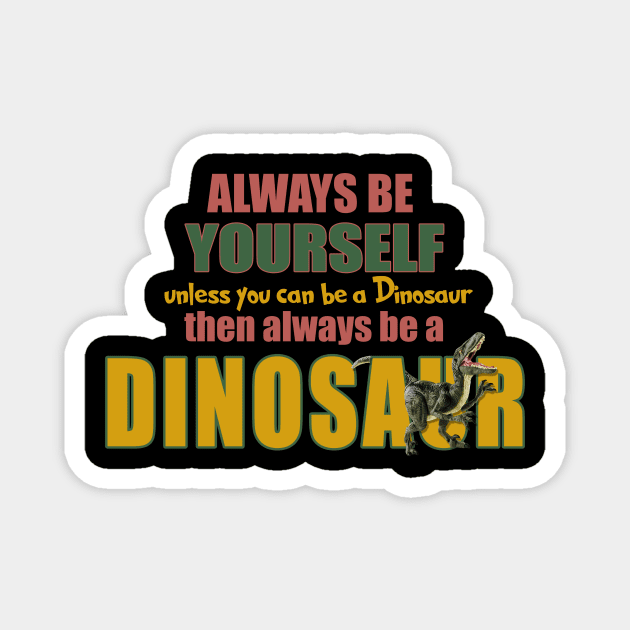 Always Be Yourself - Unless You Can Be A Dinosaur Magnet by The Blue Box