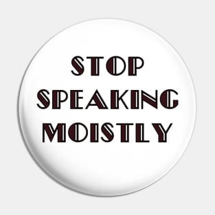 Stop Speaking Moistly Pin
