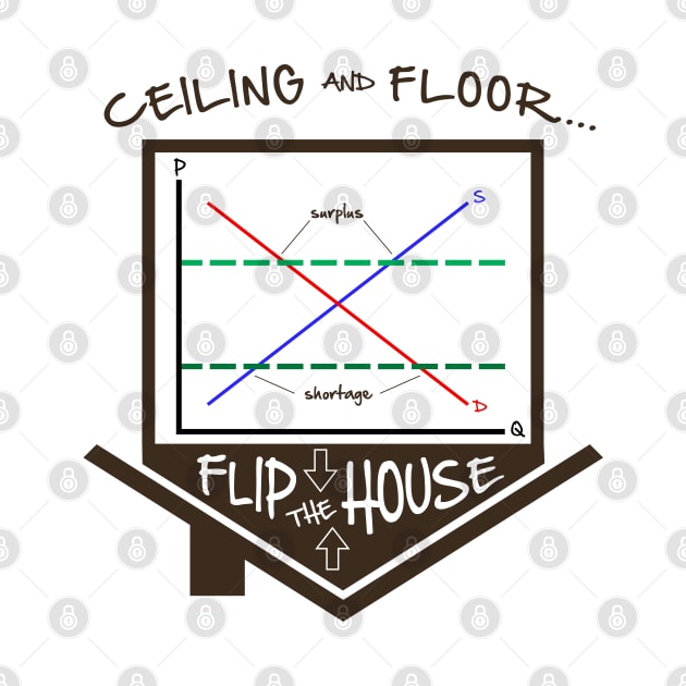 Flip the House - Economics, Price Ceiling/Floor graph, Econ Teacher tee by KellyDesignCompany