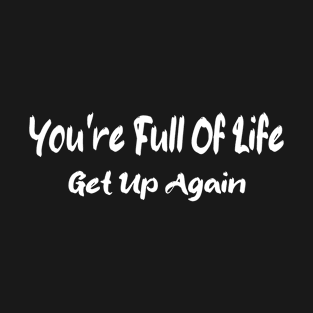 You're Full Of Life Get Up Again T-Shirt