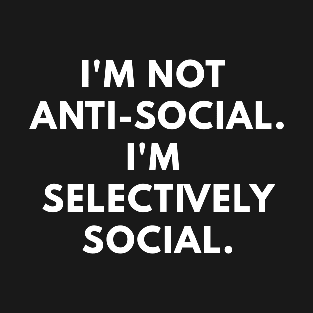 I'm Not Antisocial. I'm Selectively Social. by coffeeandwinedesigns