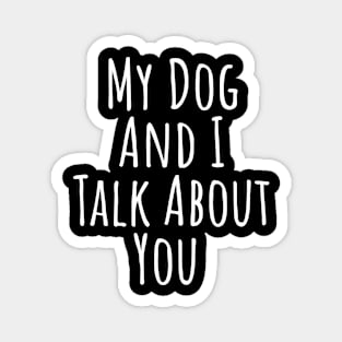 My dog and I talk about you silly T-shirt Magnet