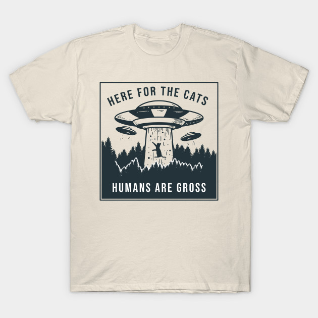 Here For The Cats Humans Are Gross Here For The Cats Humans Are