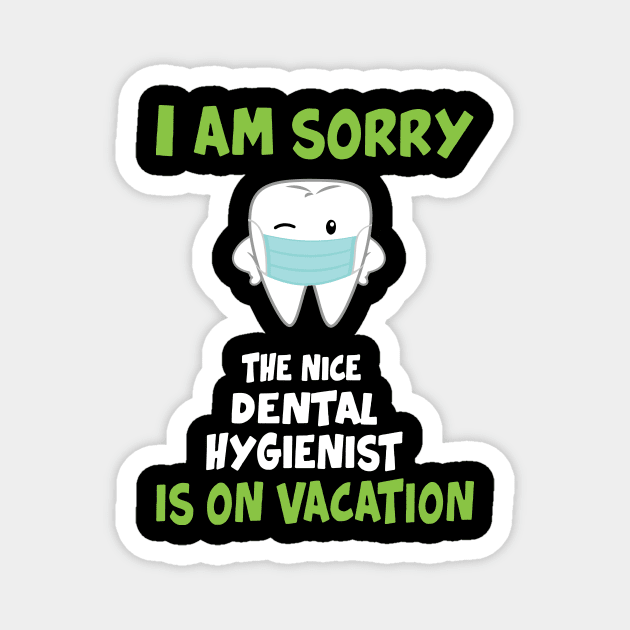 I Am Sorry The Nice Dental Hygienist Is On Vacation Magnet by KiraT