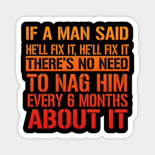 If A Man Said He'll Fix It, He'll Fix it. There's No Need To Nag Him Every 6 Months About It. Magnet