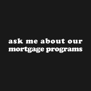 Ask me about our mortgage programs T-Shirt