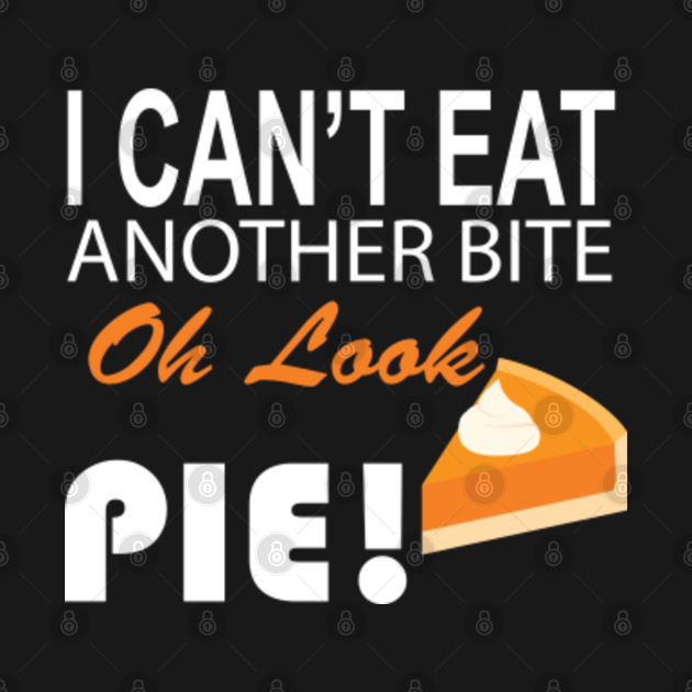 Disover i can't eat another bite oh look pie - I Cant Eat Another Bite Oh Look Pie - T-Shirt